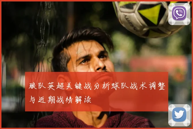 狼队英超关键战分析球队战术调整与近期战绩解读