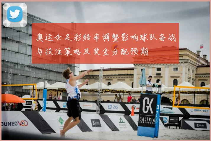奥运会足彩赔率调整影响球队备战与投注策略及奖金分配预期