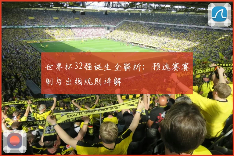 世界杯32强诞生全解析：预选赛赛制与出线规则详解