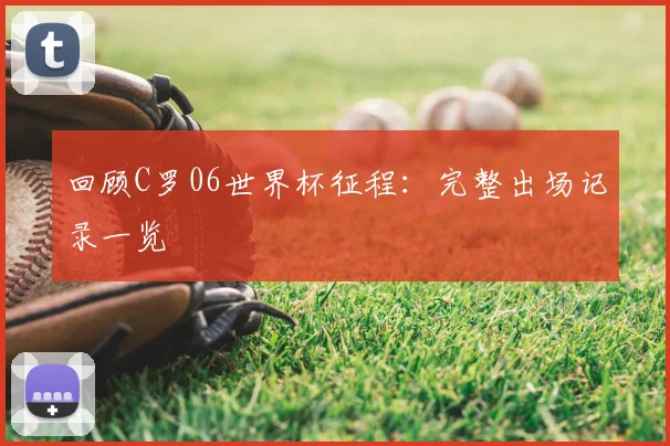 回顾C罗06世界杯征程：完整出场记录一览