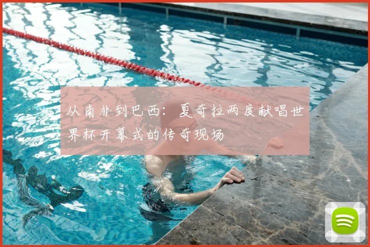 从南非到巴西：夏奇拉两度献唱世界杯开幕式的传奇现场