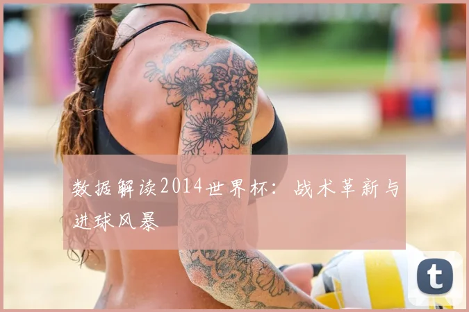 数据解读2014世界杯:战术革新与进球风暴