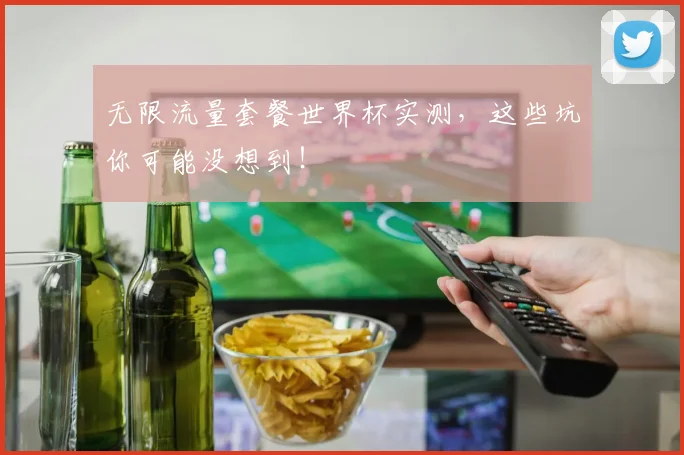 无限流量套餐世界杯实测，这些坑你可能没想到！