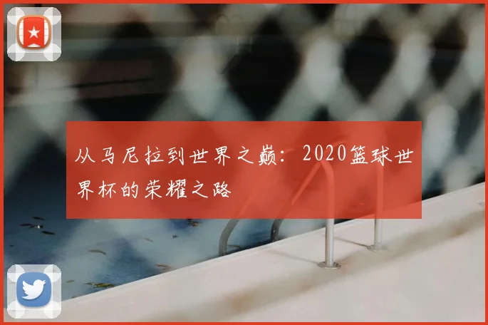 从马尼拉到世界之巅：2020篮球世界杯的荣耀之路