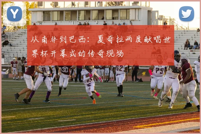 从南非到巴西：夏奇拉两度献唱世界杯开幕式的传奇现场