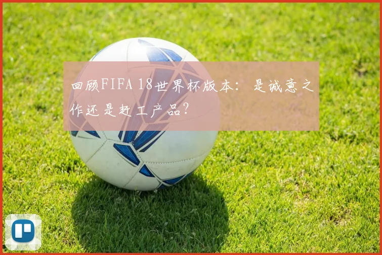 回顾FIFA 18世界杯版本：是诚意之作还是赶工产品？