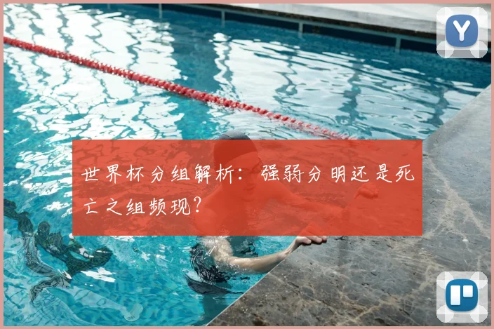 世界杯分组解析:强弱分明还是死亡之组频现?