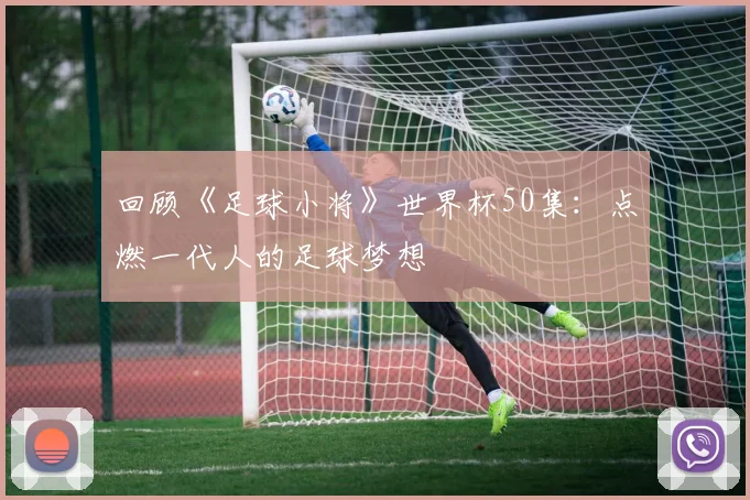 回顾《足球小将》世界杯50集：点燃一代人的足球梦想