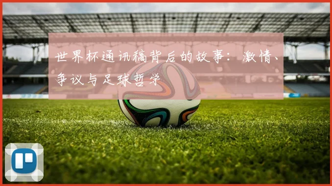 世界杯通讯稿背后的故事：激情、争议与足球哲学