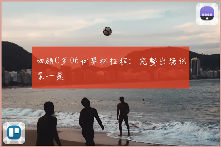 回顾C罗06世界杯征程：完整出场记录一览