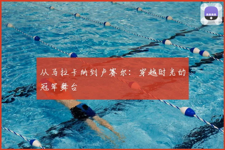 从马拉卡纳到卢赛尔：穿越时光的冠军舞台