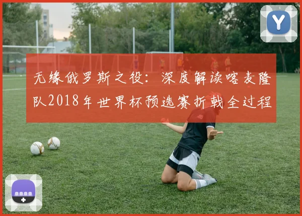 无缘俄罗斯之役：深度解读喀麦隆队2018年世界杯预选赛折戟全过程