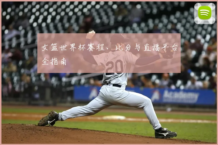 女篮世界杯赛程、比分与直播平台全指南