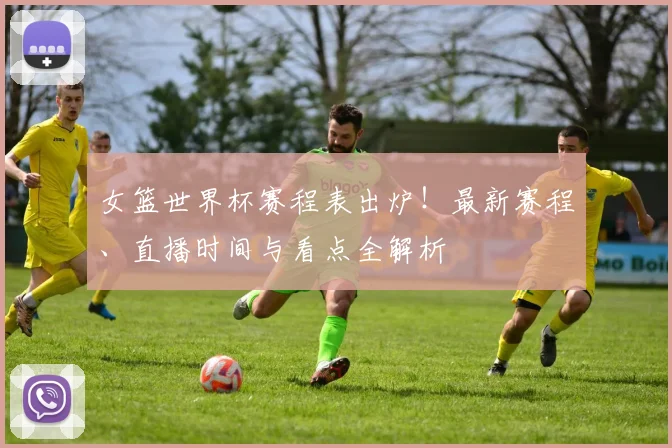 女篮世界杯赛程表出炉！最新赛程、直播时间与看点全解析