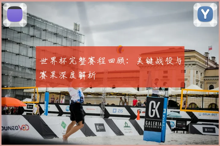 世界杯完整赛程回顾：关键战役与赛果深度解析