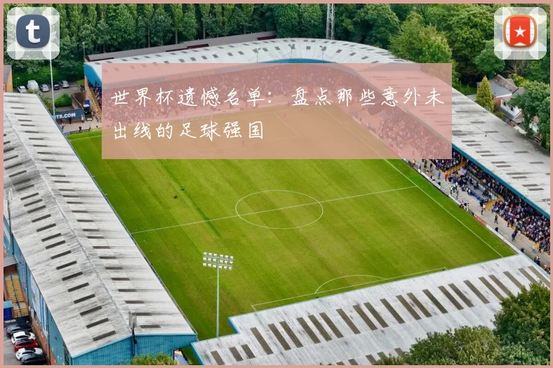 世界杯遗憾名单：盘点那些意外未出线的足球强国