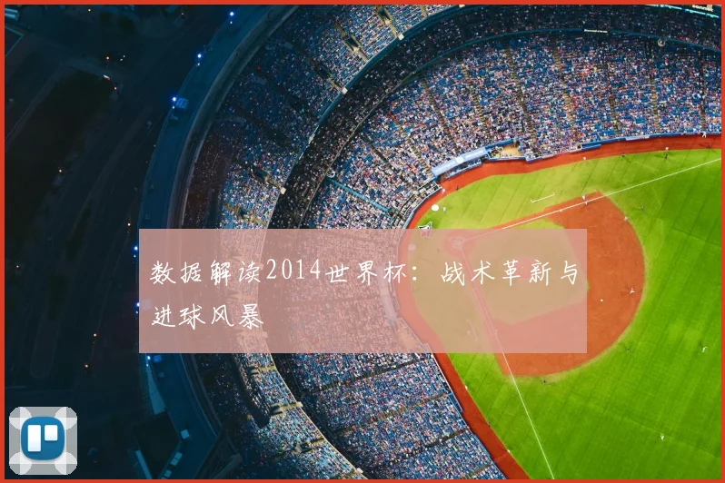 数据解读2014世界杯：战术革新与进球风暴
