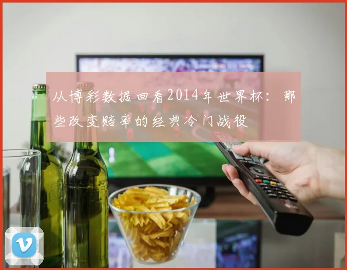 从博彩数据回看2014年世界杯:那些改变赔率的经典冷门战役