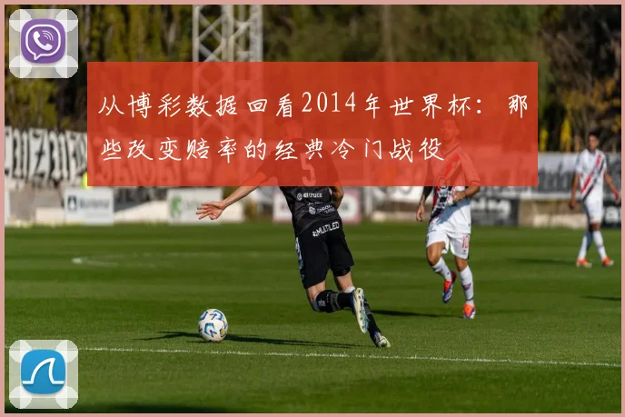 从博彩数据回看2014年世界杯:那些改变赔率的经典冷门战役