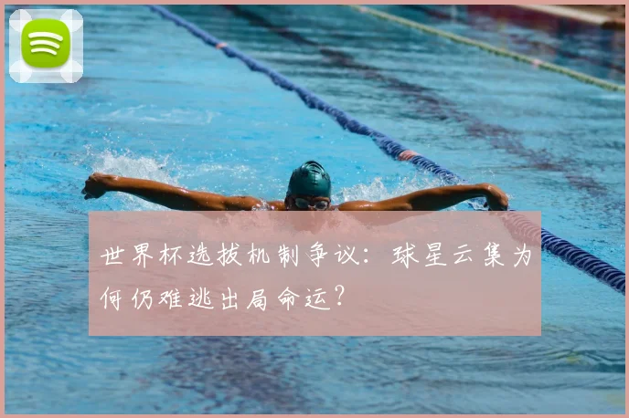 世界杯选拔机制争议：球星云集为何仍难逃出局命运？